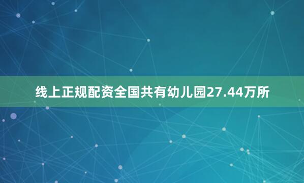 线上正规配资全国共有幼儿园27.44万所