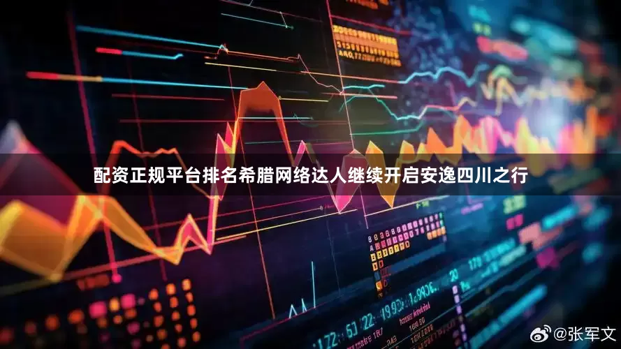 配资正规平台排名希腊网络达人继续开启安逸四川之行
