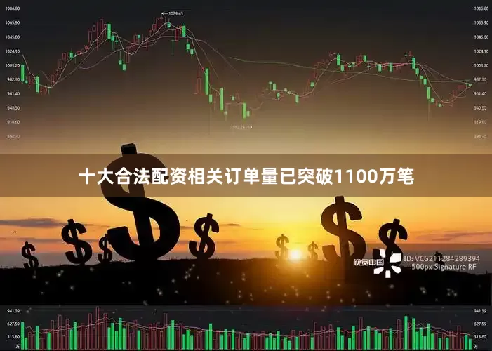 十大合法配资相关订单量已突破1100万笔