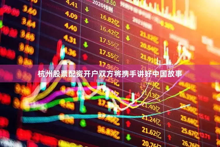 杭州股票配资开户双方将携手讲好中国故事