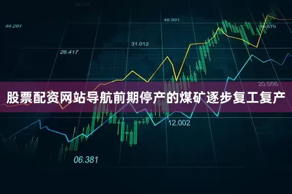 股票配资网站导航前期停产的煤矿逐步复工复产