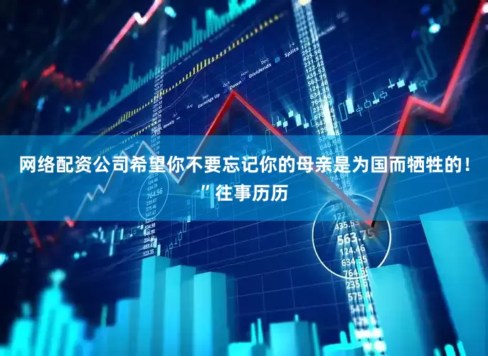 网络配资公司希望你不要忘记你的母亲是为国而牺牲的！”往事历历