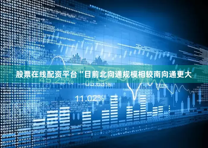 股票在线配资平台　　“目前北向通规模相较南向通更大