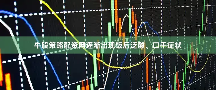 牛股策略配资网逐渐出现饭后泛酸、口干症状