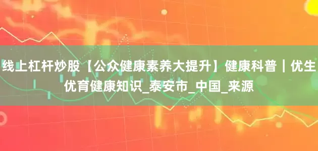 线上杠杆炒股【公众健康素养大提升】健康科普｜优生优育健康知识_泰安市_中国_来源