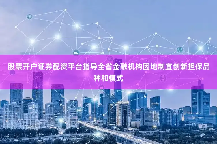 股票开户证券配资平台指导全省金融机构因地制宜创新担保品种和模式