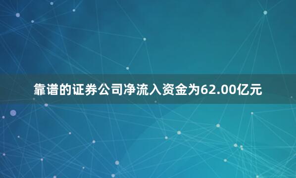 靠谱的证券公司净流入资金为62.00亿元