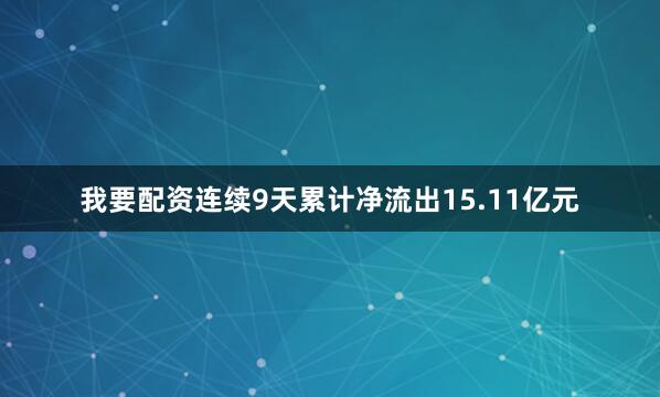 我要配资连续9天累计净流出15.11亿元
