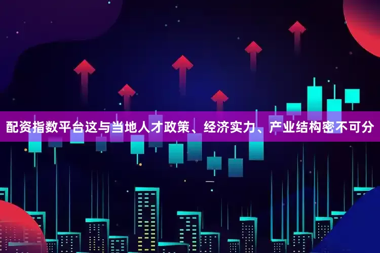 配资指数平台这与当地人才政策、经济实力、产业结构密不可分