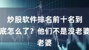 炒股软件排名前十名到底怎么了？他们不是没老婆