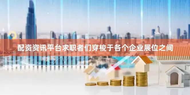 配资资讯平台求职者们穿梭于各个企业展位之间
