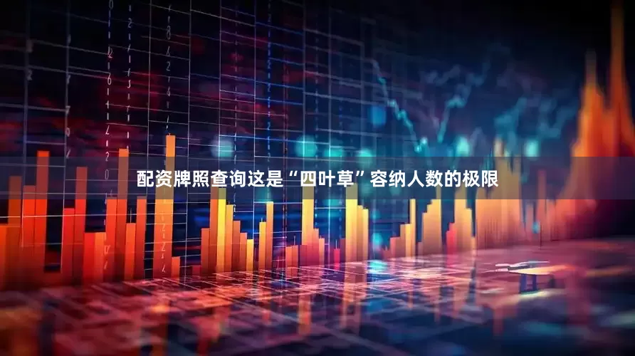 配资牌照查询这是“四叶草”容纳人数的极限