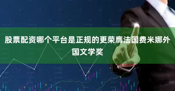 股票配资哪个平台是正规的更荣膺法国费米娜外国文学奖