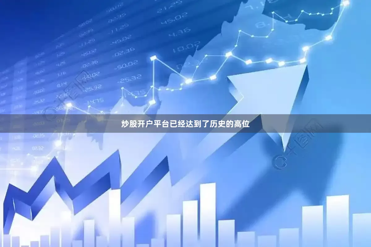 炒股开户平台已经达到了历史的高位
