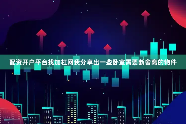 配资开户平台找加杠网我分享出一些卧室需要断舍离的物件