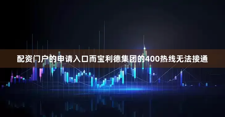配资门户的申请入口　　而宝利德集团的400热线无法接通