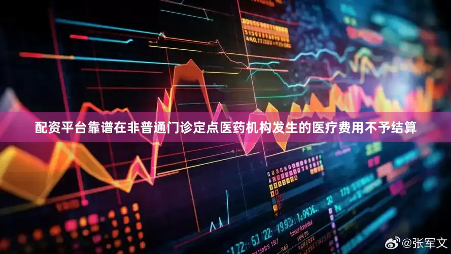 配资平台靠谱在非普通门诊定点医药机构发生的医疗费用不予结算