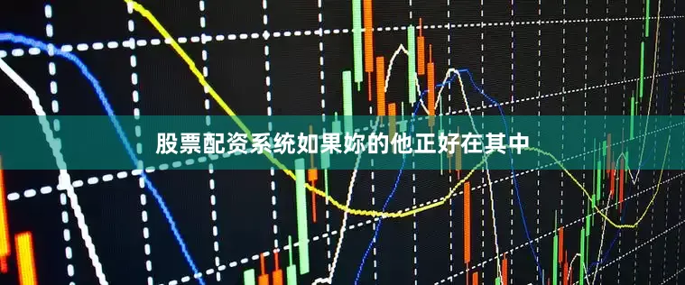 股票配资系统如果妳的他正好在其中