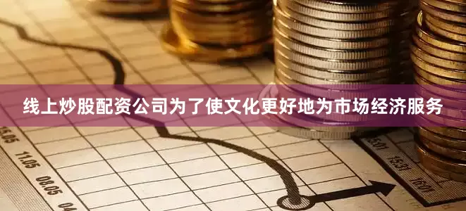 线上炒股配资公司为了使文化更好地为市场经济服务