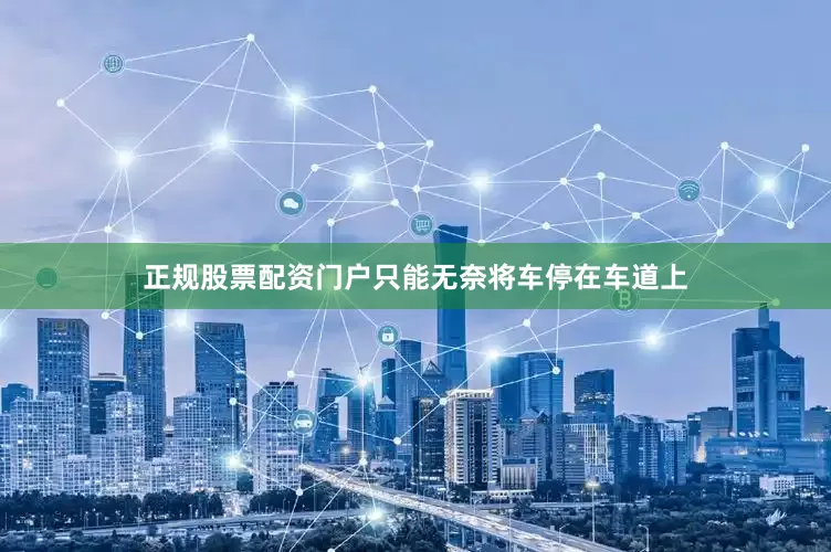 正规股票配资门户只能无奈将车停在车道上