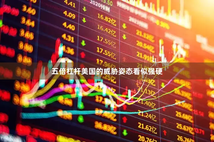 五倍杠杆美国的威胁姿态看似强硬