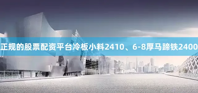 正规的股票配资平台冷板小料2410、6-8厚马蹄铁2400
