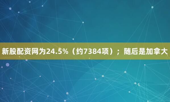 新股配资网为24.5%（约7384项）；随后是加拿大