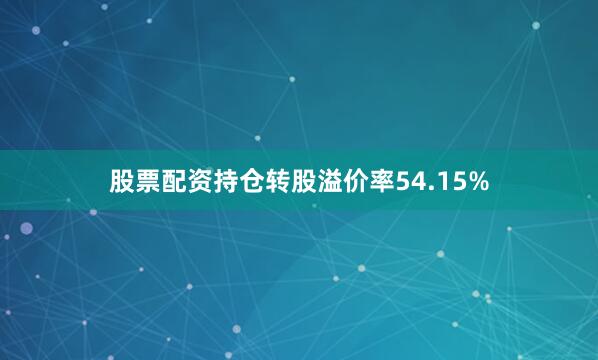 股票配资持仓转股溢价率54.15%