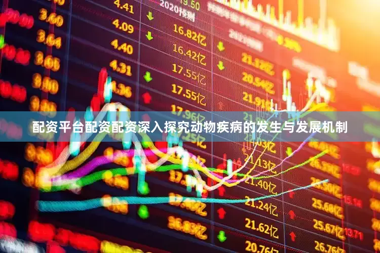 配资平台配资配资深入探究动物疾病的发生与发展机制