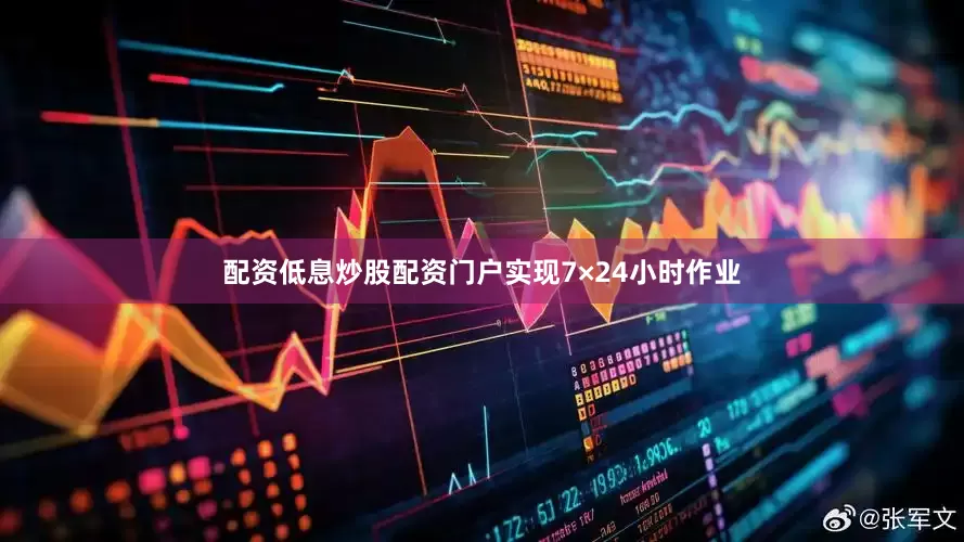 配资低息炒股配资门户实现7×24小时作业