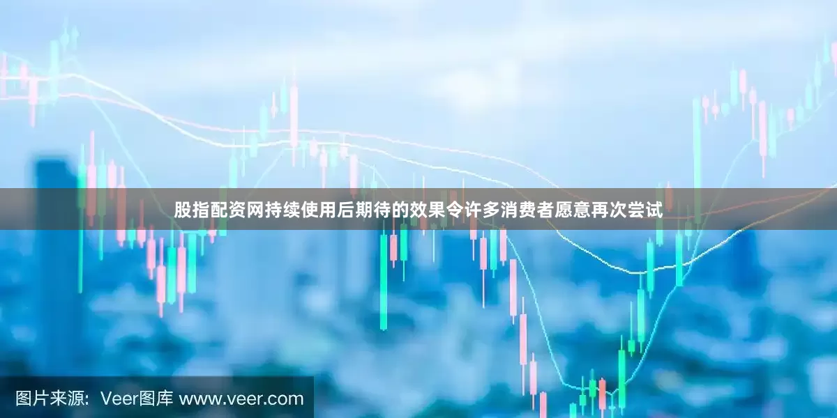 股指配资网持续使用后期待的效果令许多消费者愿意再次尝试