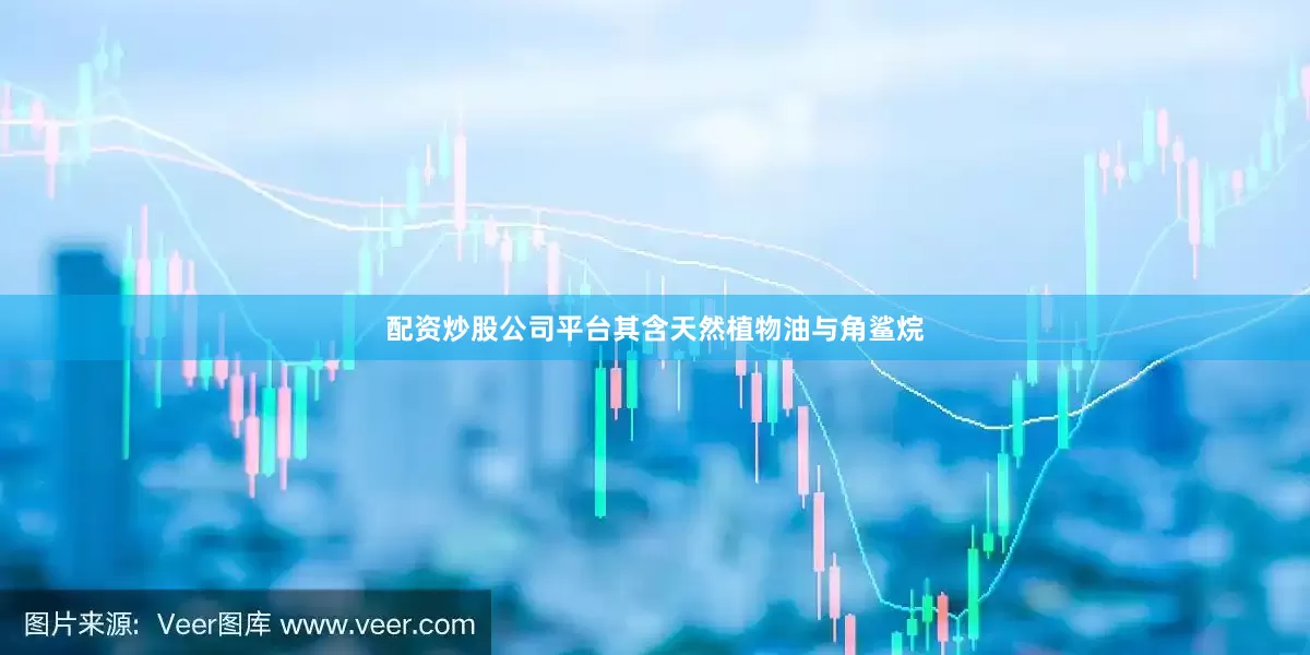 配资炒股公司平台其含天然植物油与角鲨烷