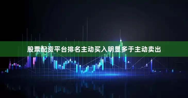 股票配资平台排名主动买入明显多于主动卖出