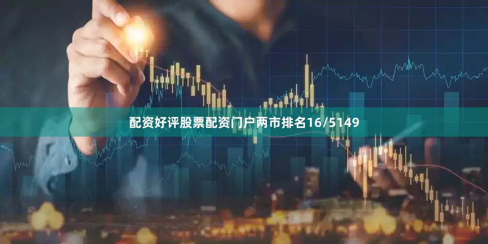 配资好评股票配资门户两市排名16/5149