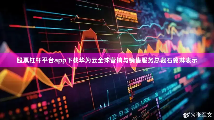 股票杠杆平台app下载　　华为云全球营销与销售服务总裁石冀琳表示