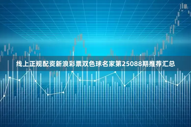 线上正规配资新浪彩票双色球名家第25088期推荐汇总