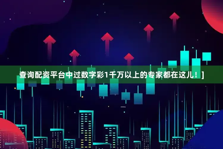 查询配资平台中过数字彩1千万以上的专家都在这儿！]