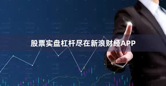 股票实盘杠杆尽在新浪财经APP