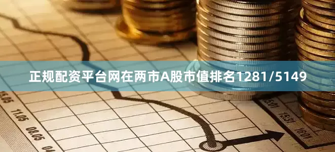 正规配资平台网在两市A股市值排名1281/5149