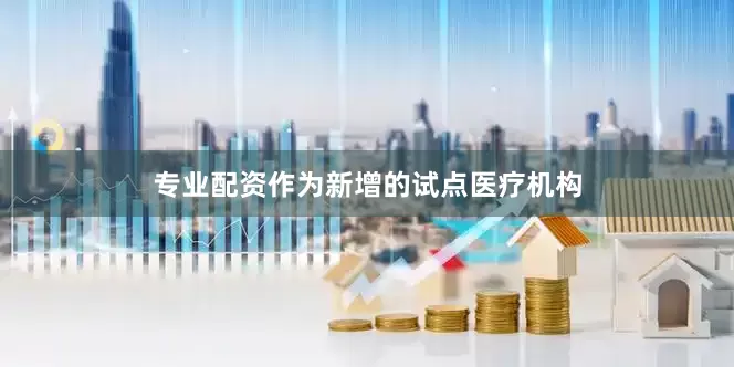 专业配资作为新增的试点医疗机构