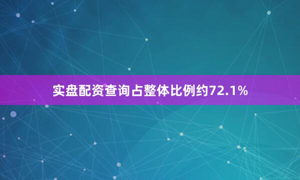 实盘配资查询占整体比例约72.1%