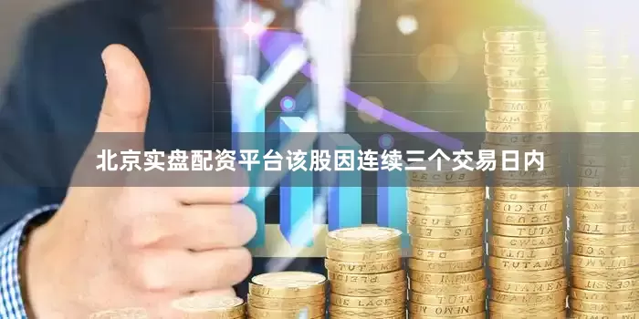 北京实盘配资平台该股因连续三个交易日内