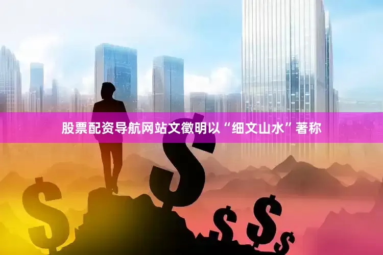 股票配资导航网站文徵明以“细文山水”著称