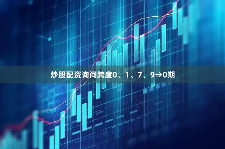 炒股配资询问跨度0、1、7、9→0期