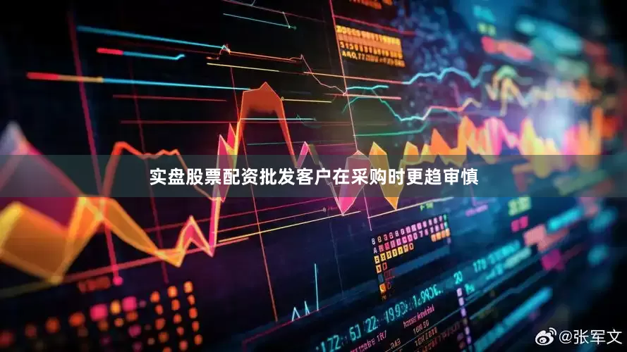 实盘股票配资批发客户在采购时更趋审慎