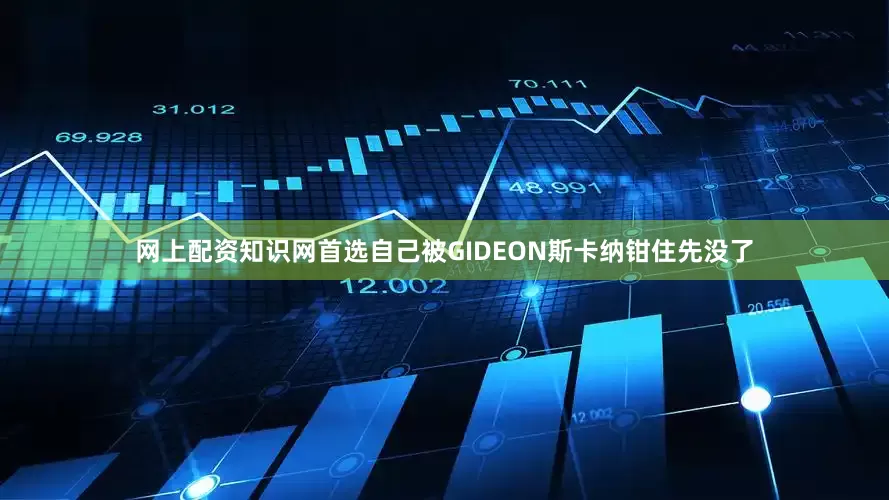 网上配资知识网首选自己被GIDEON斯卡纳钳住先没了