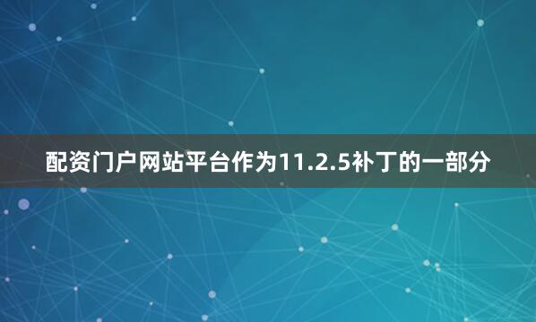 配资门户网站平台作为11.2.5补丁的一部分