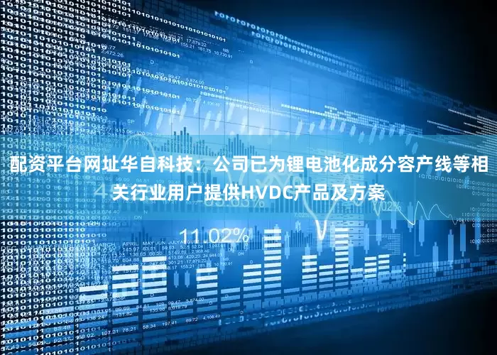 配资平台网址华自科技：公司已为锂电池化成分容产线等相关行业用户提供HVDC产品及方案