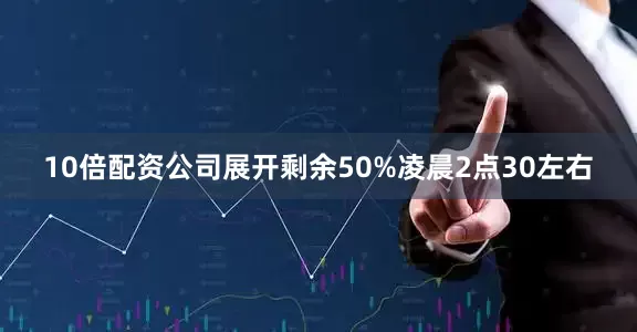 10倍配资公司展开剩余50%凌晨2点30左右
