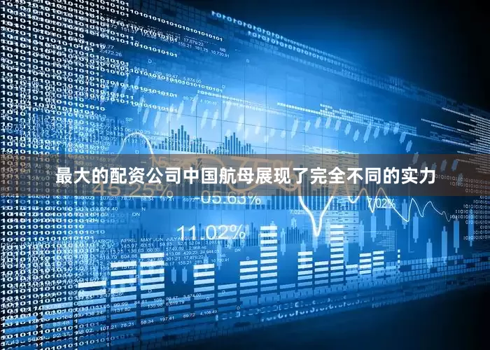 最大的配资公司中国航母展现了完全不同的实力